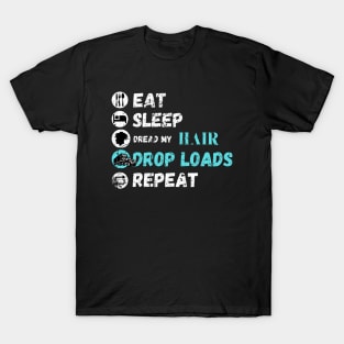 Eat Sleep Dread My Hair Drop Loads Repeat T-Shirt